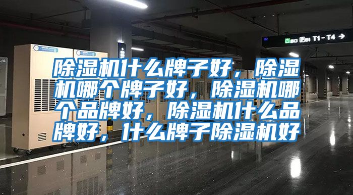 除濕機(jī)什么牌子好，除濕機(jī)哪個(gè)牌子好，除濕機(jī)哪個(gè)品牌好，除濕機(jī)什么品牌好，什么牌子除濕機(jī)好