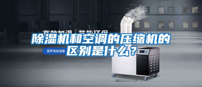 除濕機和空調的壓縮機的區別是什么？