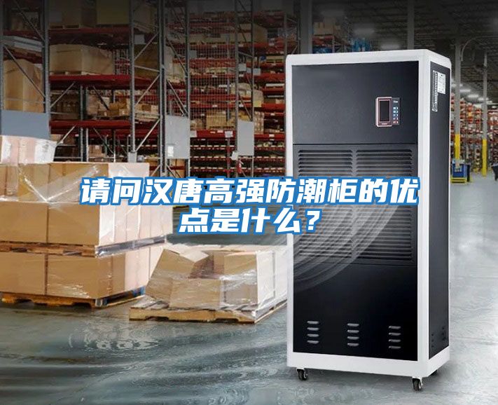 請問漢唐高強防潮柜的優(yōu)點是什么？