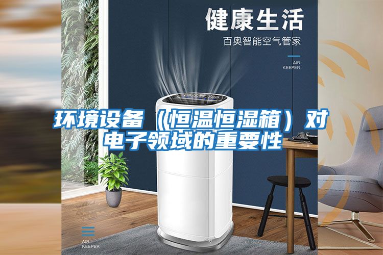 環境設備(恒溫恒濕箱)對電子領域的重要性