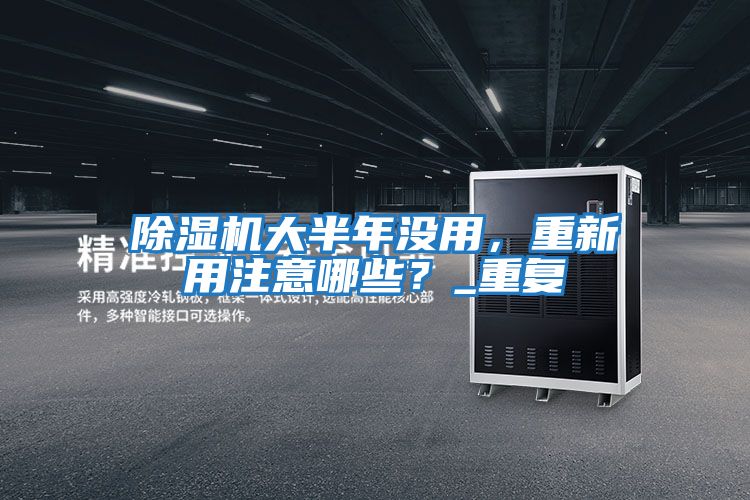 除濕機(jī)大半年沒用,重新用注意哪些?_重復(fù)