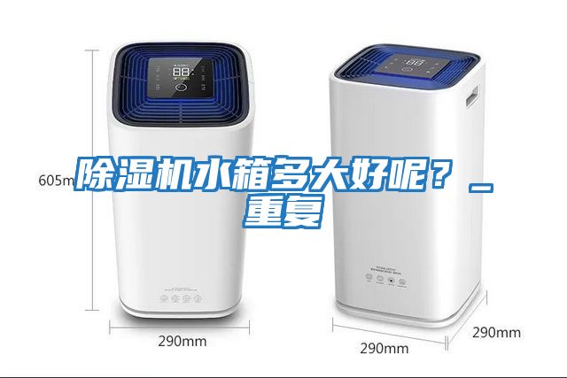 除濕機水箱多大好呢？_重復