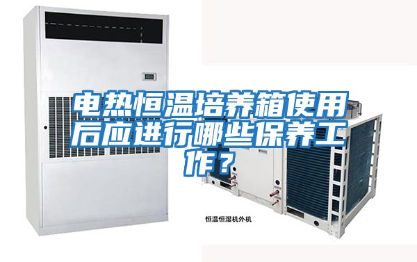 電熱恒溫培養(yǎng)箱使用后應(yīng)進(jìn)行哪些保養(yǎng)工作?