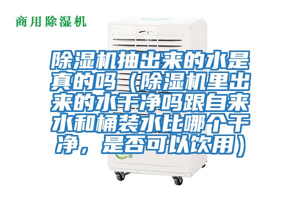除濕機抽出來的水是真的嗎（除濕機里出來的水干凈嗎跟自來水和桶裝水比哪個干凈，是否可以飲用）