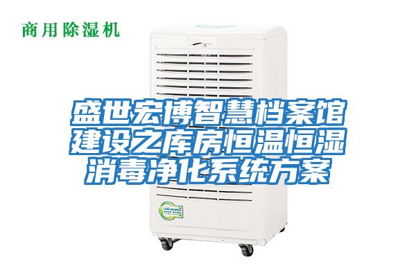 盛世宏博智慧檔案館建設之庫房恒溫恒濕消毒凈化系統方案