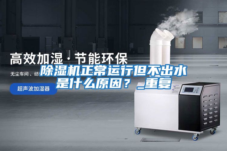 除濕機正常運行但不出水是什么原因？_重復