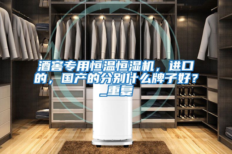 酒窖專用恒溫恒濕機,進口的,國產(chǎn)的分別什么牌子好?_重復