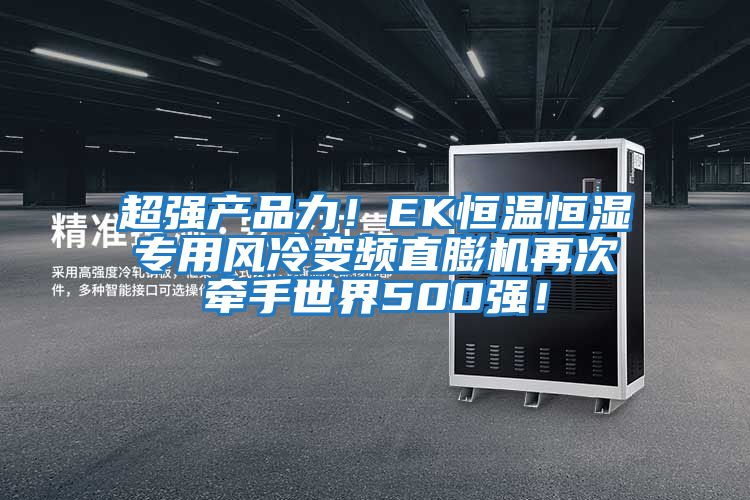 超強產(chǎn)品力!EK恒溫恒濕專用風冷變頻直膨機再次牽手世界500強!