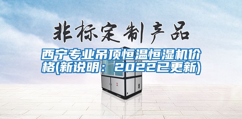 西寧專業(yè)吊頂恒溫恒濕機價格(新說明:2022已更新)